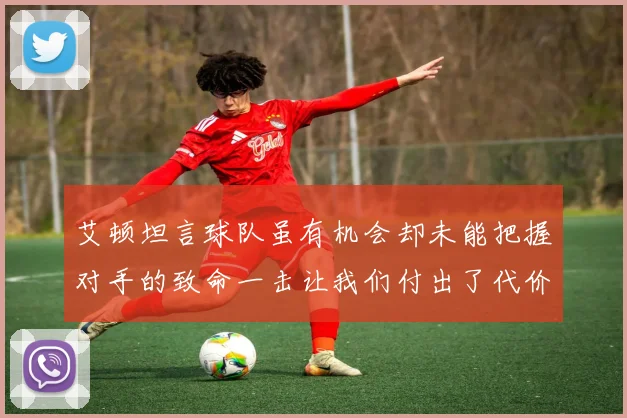 艾顿坦言球队虽有机会却未能把握对手的致命一击让我们付出了代价