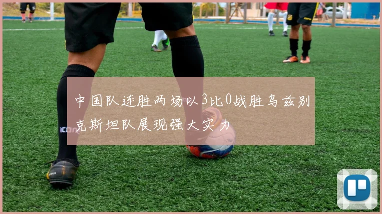 中国队连胜两场以3比0战胜乌兹别克斯坦队展现强大实力