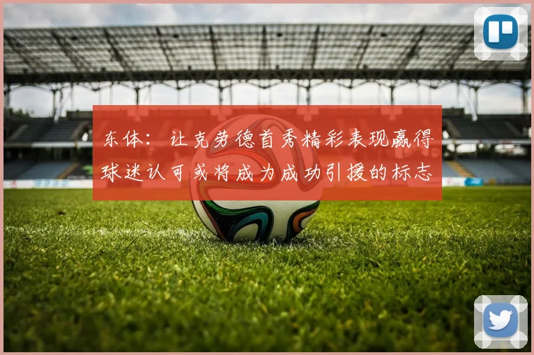 东体：让克劳德首秀精彩表现赢得球迷认可或将成为成功引援的标志