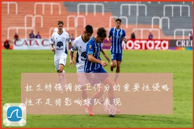 杜兰特强调控卫得分的重要性侵略性不足将影响球队表现