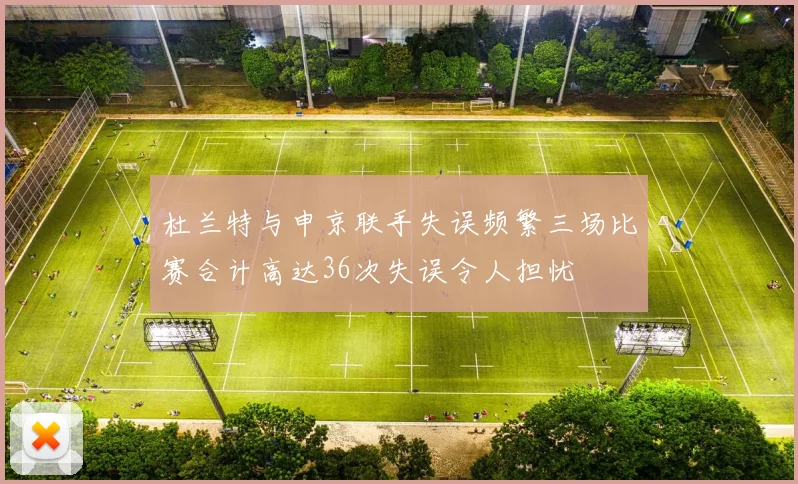 杜兰特与申京联手失误频繁三场比赛合计高达36次失误令人担忧