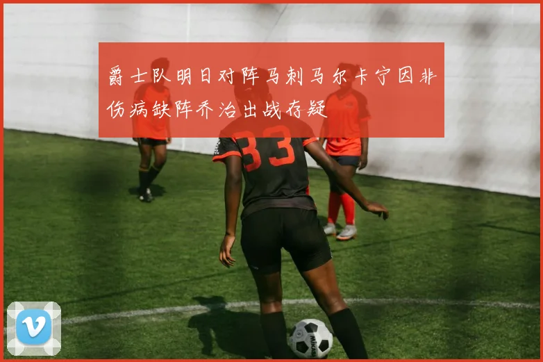 爵士队明日对阵马刺马尔卡宁因非伤病缺阵乔治出战存疑