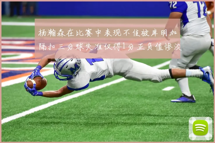 杨瀚森在比赛中表现不佳被库明加隔扣三分球失准仅得1分正负值惨淡11