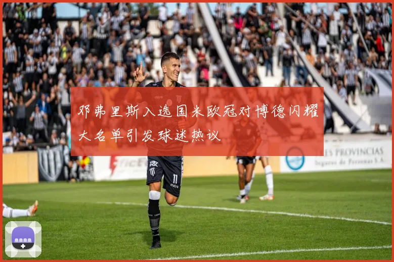 邓弗里斯入选国米欧冠对博德闪耀大名单引发球迷热议