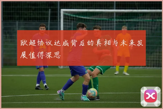欧超协议达成背后的真相与未来发展值得深思
