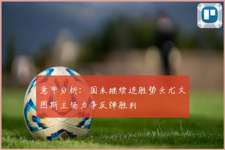 意甲分析：国米继续连胜势头尤文图斯主场力争反弹胜利