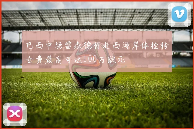 巴西中场雷森德将赴西海岸体检转会费最高可达100万欧元