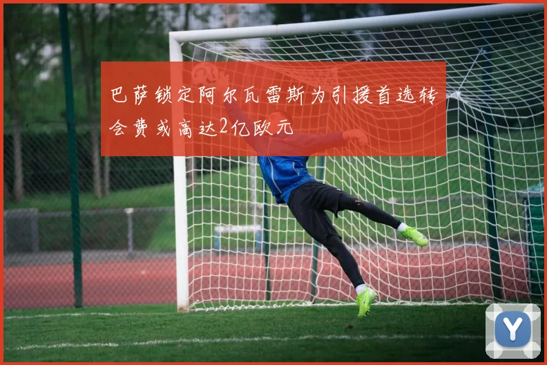 巴萨锁定阿尔瓦雷斯为引援首选转会费或高达2亿欧元