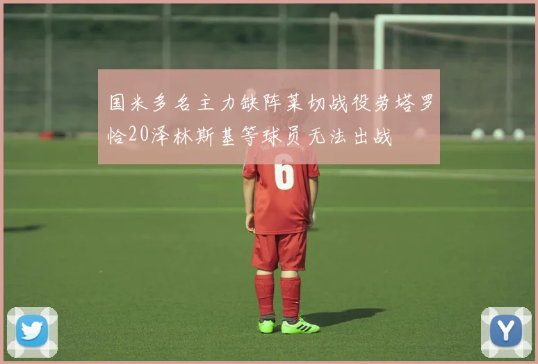 国米多名主力缺阵莱切战役劳塔罗恰20泽林斯基等球员无法出战